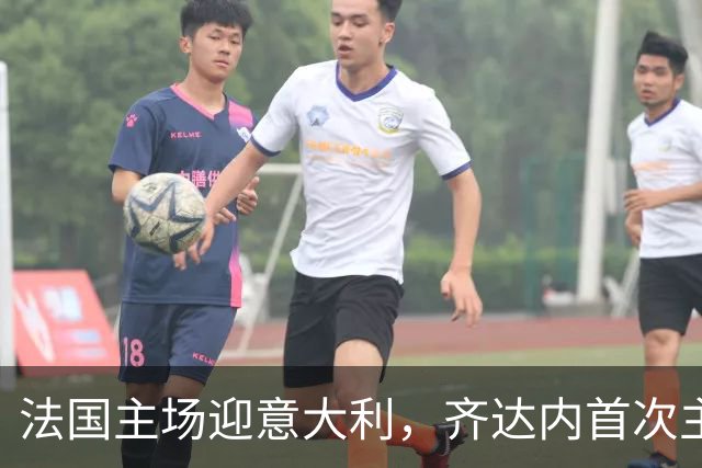 法国主场迎意大利，齐达内首次主场执教